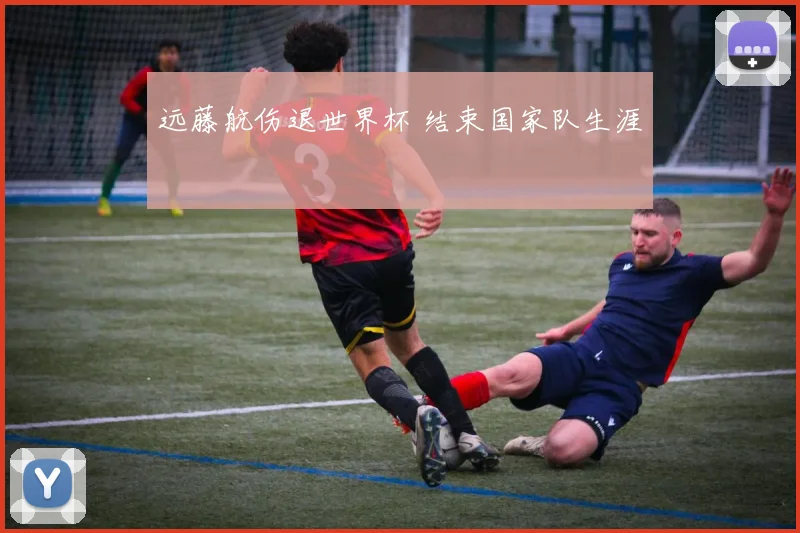 远藤航伤退世界杯 结束国家队生涯