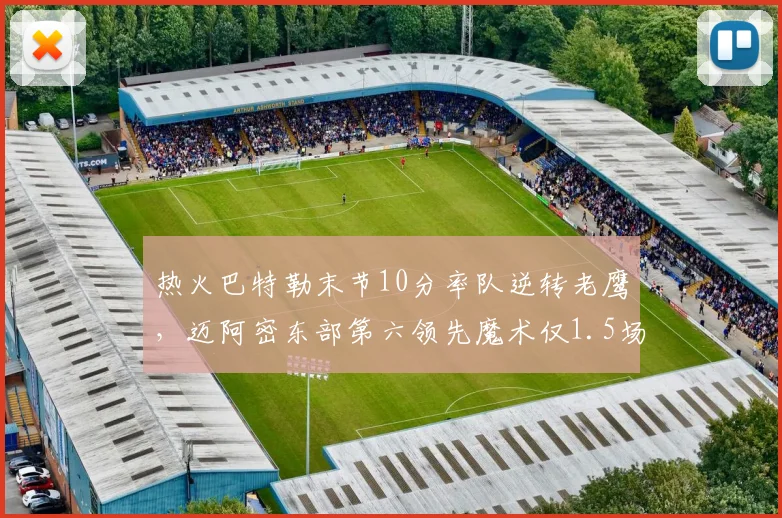 热火巴特勒末节10分率队逆转老鹰，迈阿密东部第六领先魔术仅1.5场
