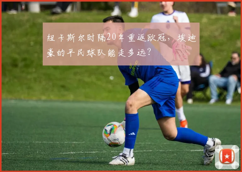 纽卡斯尔时隔20年重返欧冠，埃迪豪的平民球队能走多远？
