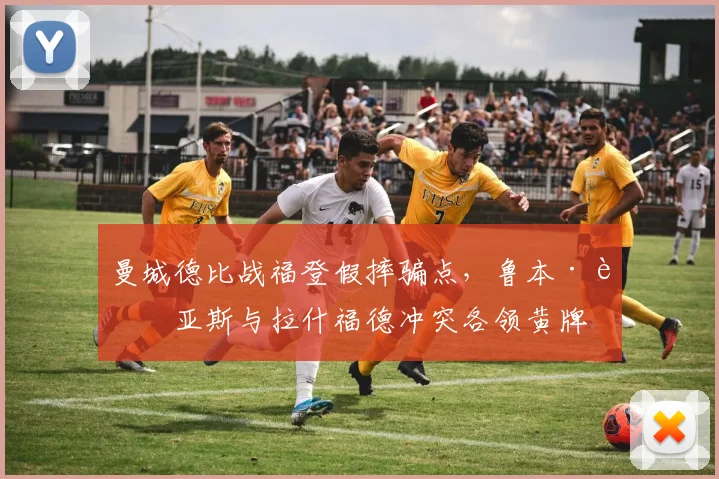 曼城德比战福登假摔骗点，鲁本·迪亚斯与拉什福德冲突各领黄牌